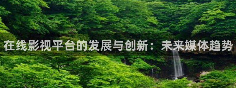 免费人成视频在线不卡：在线影视平台的发展与创新：未来媒体趋势