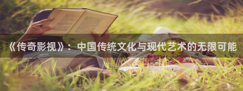 星空影院不卡顿：《传奇影视》：中国传统文化与现代艺术的无限可能