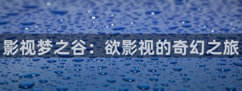 如何看片不卡：影视梦之谷：欲影视的奇幻之旅