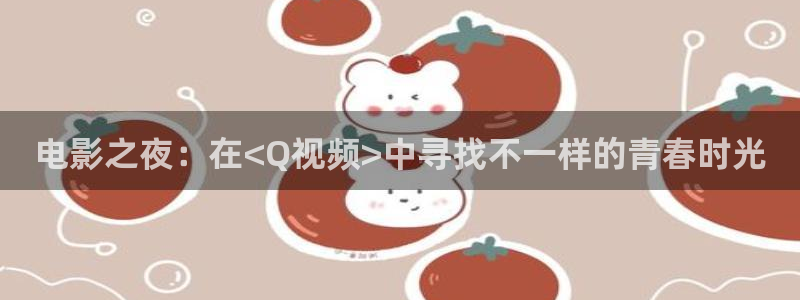 亚洲不卡视频一区：电影之夜：在<Q视频>中寻找不一样的青春时光