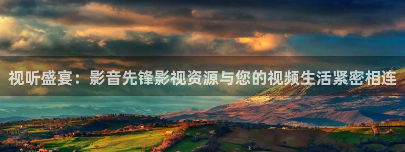 在线看片免费不卡：视听盛宴：影音先锋影视资源与您的视频生活紧密相连
