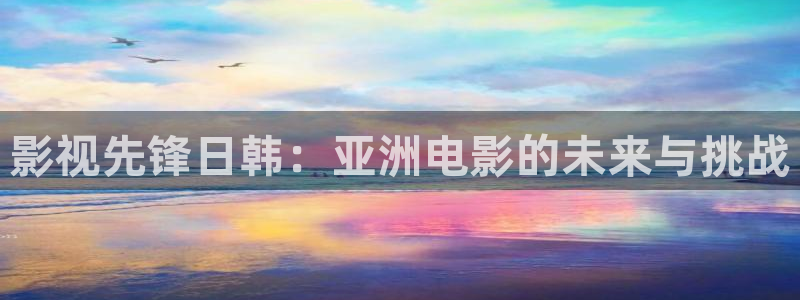 岛国av我不卡影院：影视先锋日韩：亚洲电影的未来与挑战