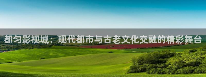 日本不卡高清一区二区三区：都匀影视城：现代都市与古老文化交融的精彩舞台