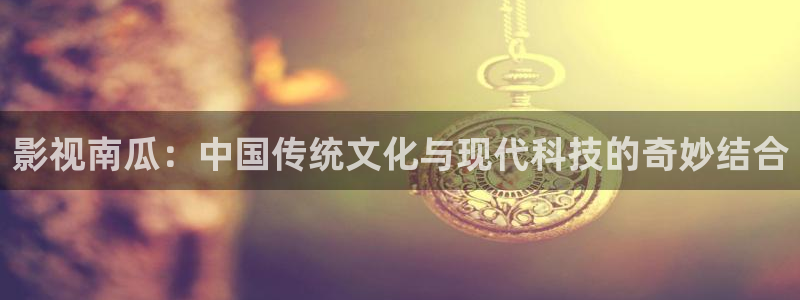 毛片不卡一区：影视南瓜：中国传统文化与现代科技的奇妙结合