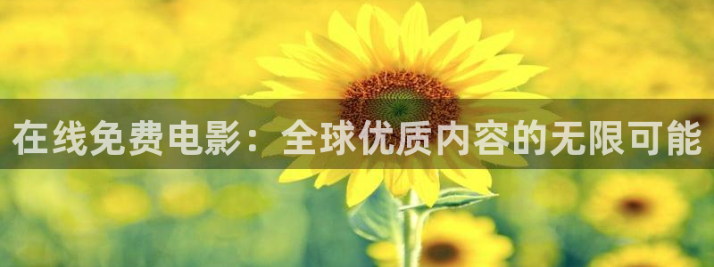神马影院我不卡888：在线免费电影：全球优质内容的无限可能