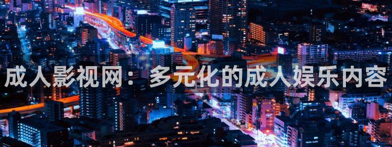 不卡影视app：成人影视网：多元化的成人娱乐内容